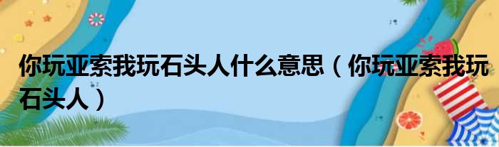 你玩亚索我玩石头人什么意思（你玩亚索我玩石头人）