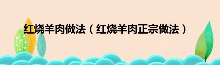 红烧羊肉做法（红烧羊肉正宗做法）