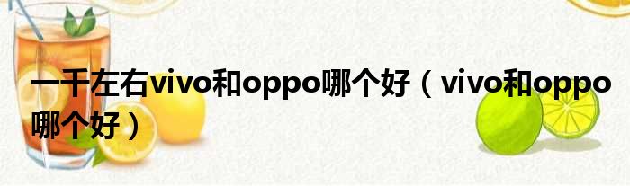 一千左右vivo和oppo哪个好（vivo和oppo哪个好）