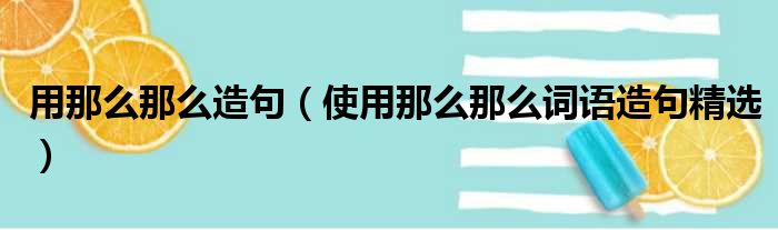 用那么那么造句（使用那么那么词语造句精选）