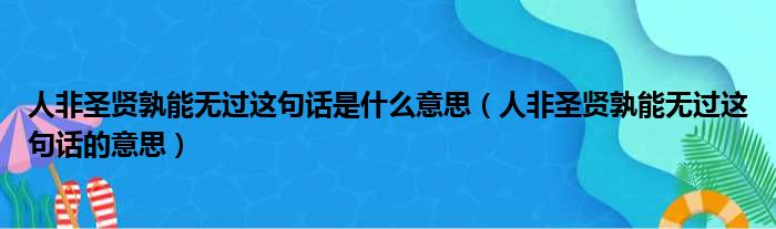 人非圣贤孰能无过这句话是什么意思（人非圣贤孰能无过这句话的意思）