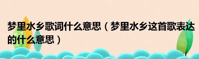 梦里水乡歌词什么意思（梦里水乡这首歌表达的什么意思）