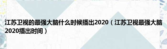 江苏卫视的最强大脑什么时候播出2020（江苏卫视最强大脑2020播出时间）