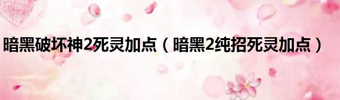 暗黑破坏神2死灵加点（暗黑2纯招死灵加点）