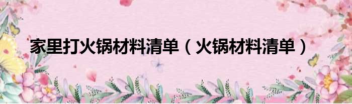 家里打火锅材料清单（火锅材料清单）