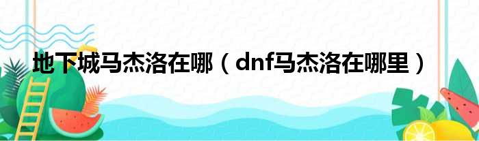 地下城马杰洛在哪（dnf马杰洛在哪里）