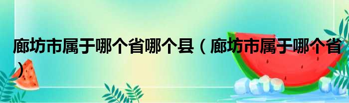 廊坊市属于哪个省哪个县（廊坊市属于哪个省）