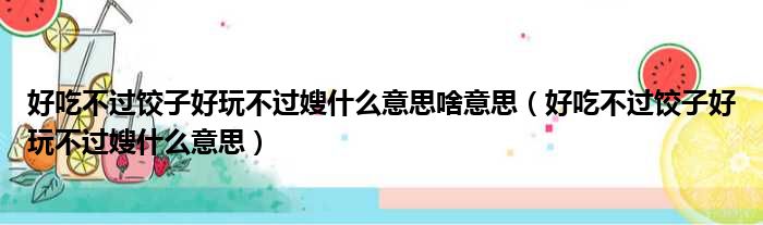 好吃不过饺子好玩不过嫂什么意思啥意思（好吃不过饺子好玩不过嫂什么意思）