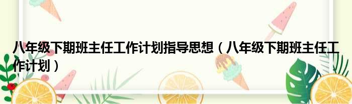 八年级下期班主任工作计划指导思想（八年级下期班主任工作计划）