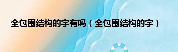 全包围结构的字有吗（全包围结构的字）