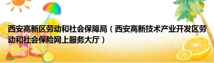 西安高新区劳动和社会保障局（西安高新技术产业开发区劳动和社会保险网上服务大厅）