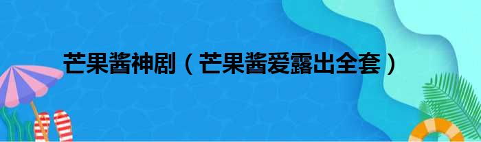 芒果酱神剧（芒果酱爱露出全套）