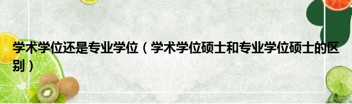 学术学位还是专业学位（学术学位硕士和专业学位硕士的区别）