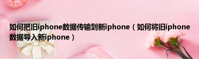 如何把旧iphone数据传输到新iphone（如何将旧iphone数据导入新iphone）