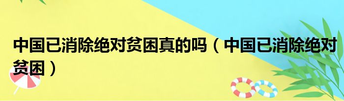 中国已消除绝对贫困真的吗（中国已消除绝对贫困）