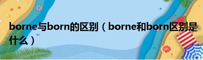 borne与born的区别（borne和born区别是什么）