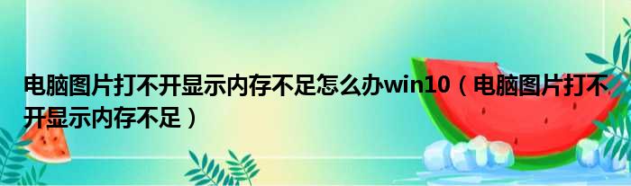 电脑图片打不开显示内存不足怎么办win10（电脑图片打不开显示内存不足）