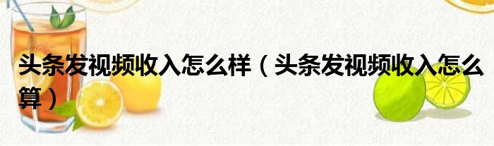 头条发视频收入怎么样（头条发视频收入怎么算）