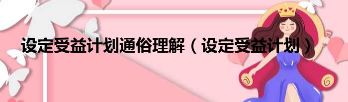 设定受益计划通俗理解（设定受益计划）