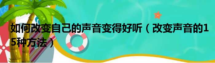 如何改变自己的声音变得好听（改变声音的15种方法）