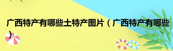 广西特产有哪些土特产图片（广西特产有哪些）