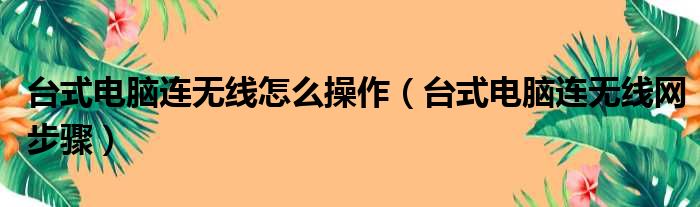 台式电脑连无线怎么操作（台式电脑连无线网步骤）