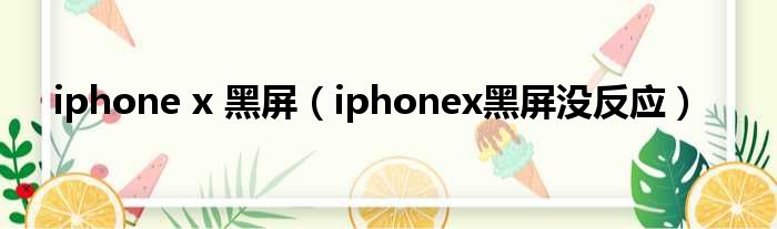 iphone x 黑屏（iphonex黑屏没反应）