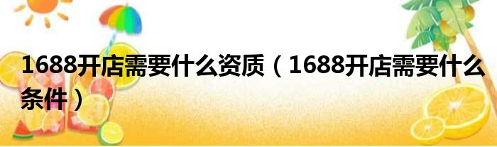 1688开店需要什么资质（1688开店需要什么条件）