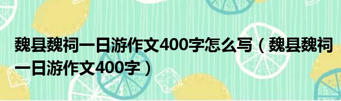 魏县魏祠一日游作文400字怎么写（魏县魏祠一日游作文400字）