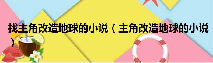 找主角改造地球的小说（主角改造地球的小说）