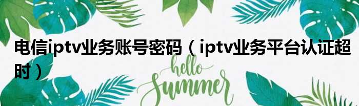 电信iptv业务账号密码（iptv业务平台认证超时）