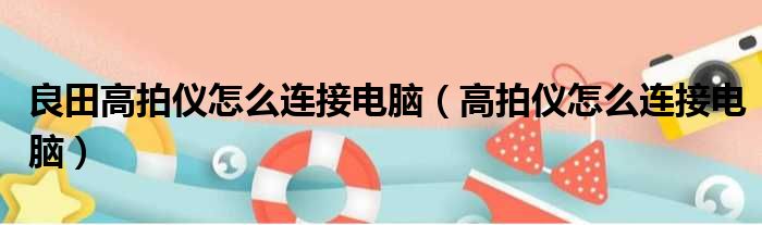 良田高拍仪怎么连接电脑（高拍仪怎么连接电脑）