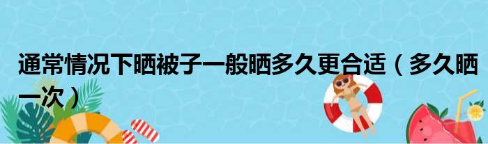 通常情况下晒被子一般晒多久更合适（多久晒一次）