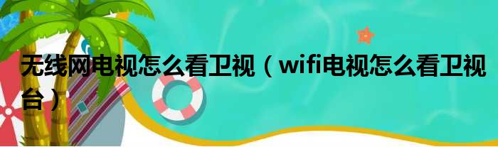 无线网电视怎么看卫视（wifi电视怎么看卫视台）