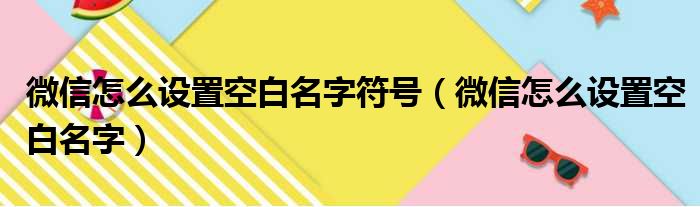 微信怎么设置空白名字符号（微信怎么设置空白名字）