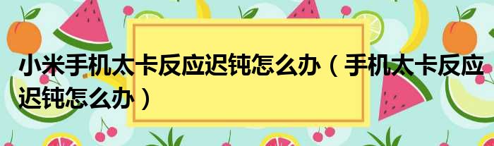 小米手机太卡反应迟钝怎么办（手机太卡反应迟钝怎么办）