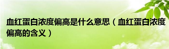 血红蛋白浓度偏高是什么意思（血红蛋白浓度偏高的含义）