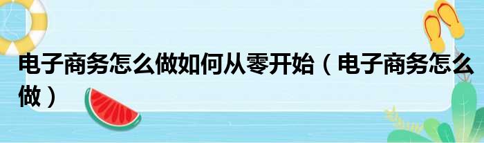 电子商务怎么做如何从零开始（电子商务怎么做）