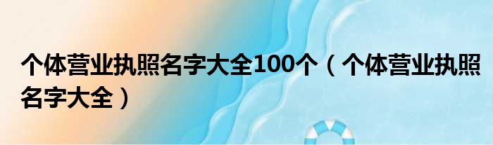 个体营业执照名字大全100个（个体营业执照名字大全）