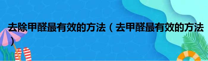 去除甲醛最有效的方法（去甲醛最有效的方法）