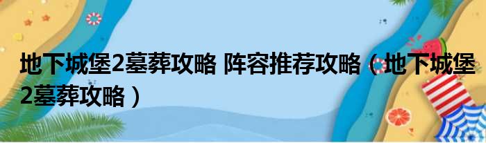 地下城堡2墓葬攻略 阵容推荐攻略（地下城堡2墓葬攻略）