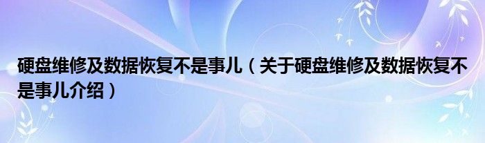  硬盘维修及数据恢复不是事儿（关于硬盘维修及数据恢复不是事儿介绍）