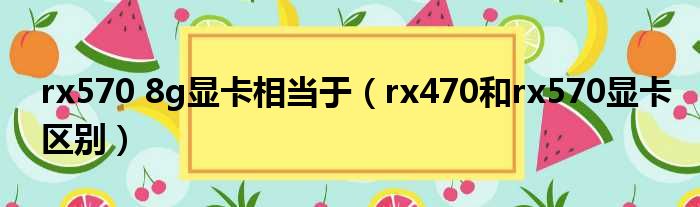 rx570 8g显卡相当于（rx470和rx570显卡区别）