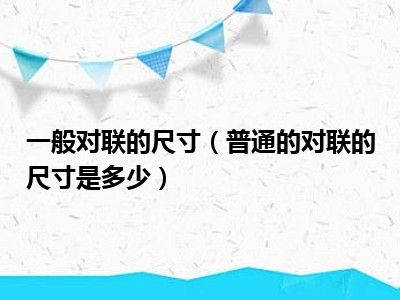 一般对联的尺寸（普通的对联的尺寸是多少）