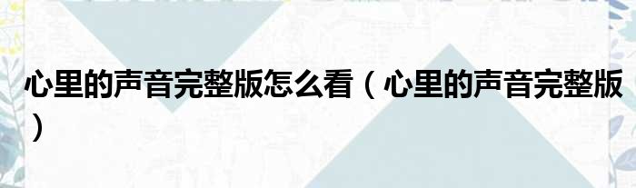 心里的声音完整版怎么看（心里的声音完整版）