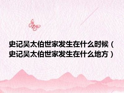 史记吴太伯世家发生在什么时候（史记吴太伯世家发生在什么地方）