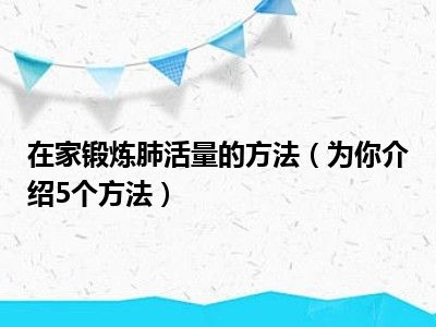 在家锻炼肺活量的方法（为你介绍5个方法）