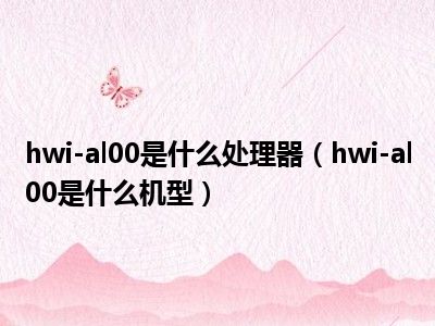 hwi-al00是什么处理器（hwi-al00是什么机型）