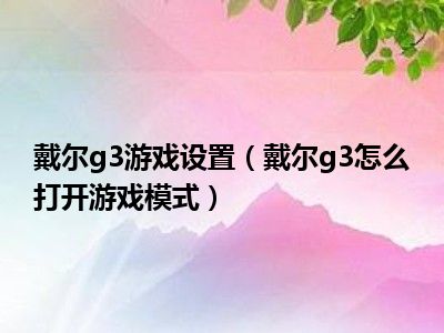 戴尔g3游戏设置（戴尔g3怎么打开游戏模式）