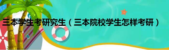 三本学生考研究生（三本院校学生怎样考研）